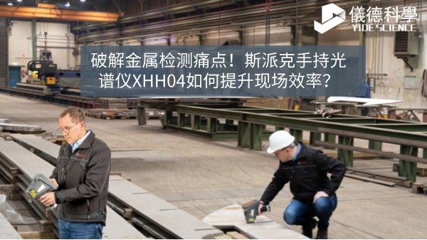 破解金屬檢測痛點！斯派克手持光譜儀XHH04如何提升現(xiàn)場效率？