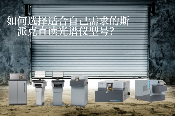 如何選擇適合自己需求的斯派克直讀光譜儀型號(hào)？