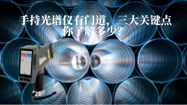 手持光譜儀有門道，三大關(guān)鍵點(diǎn)你了解多少？