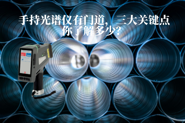 手持光譜儀有門道，三大關(guān)鍵點(diǎn)你了解多少？